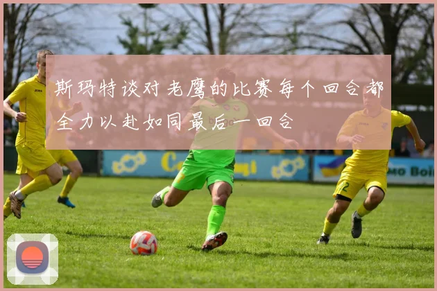 斯玛特谈对老鹰的比赛每个回合都全力以赴如同最后一回合