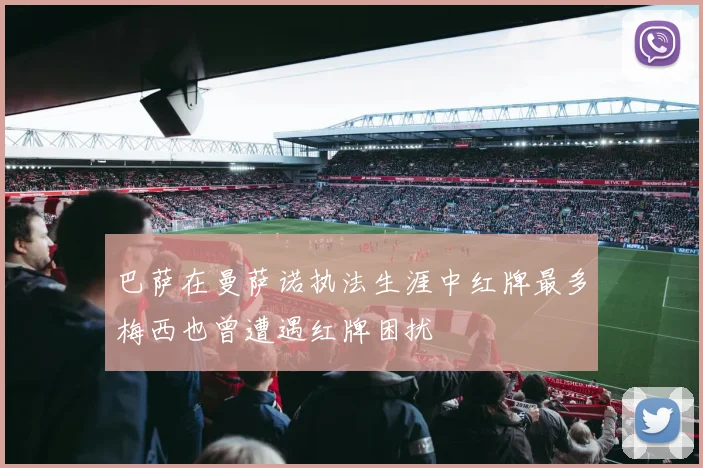 巴萨在曼萨诺执法生涯中红牌最多梅西也曾遭遇红牌困扰