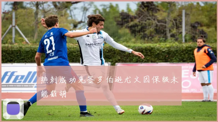 热刺成功免签罗伯逊尤文因保级未能截胡