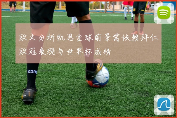 欧文分析凯恩金球前景需依赖拜仁欧冠表现与世界杯成绩