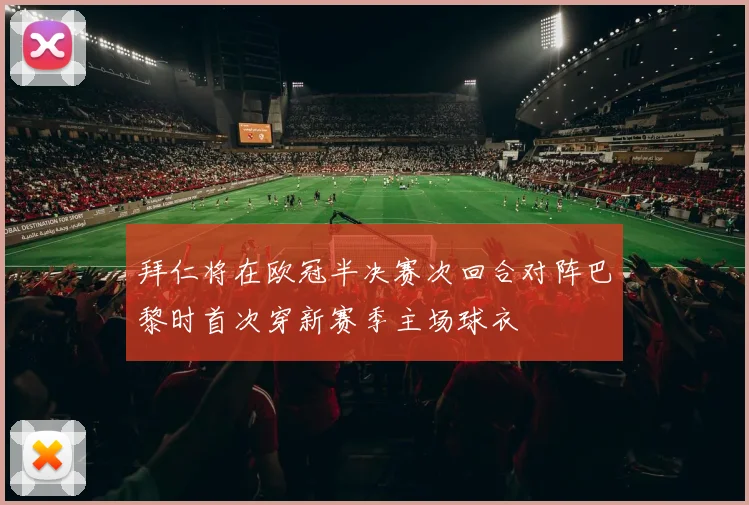 拜仁将在欧冠半决赛次回合对阵巴黎时首次穿新赛季主场球衣