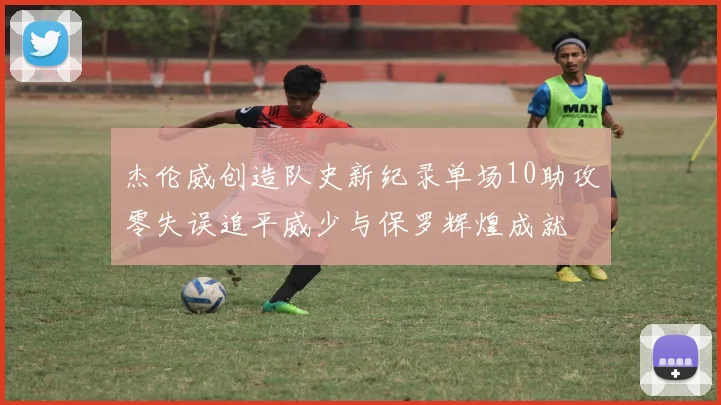 杰伦威创造队史新纪录单场10助攻零失误追平威少与保罗辉煌成就