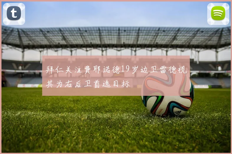 拜仁关注费耶诺德19岁边卫雷德视其为右后卫首选目标